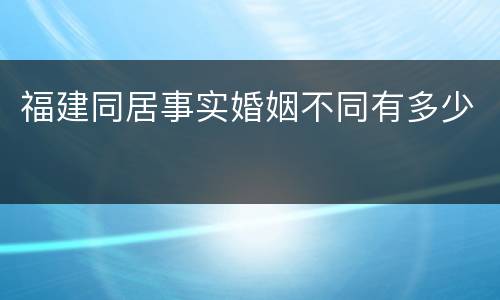 福建同居事实婚姻不同有多少