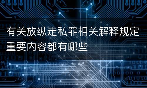 有关放纵走私罪相关解释规定重要内容都有哪些