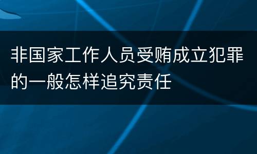 非国家工作人员受贿成立犯罪的一般怎样追究责任