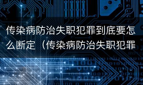 传染病防治失职犯罪到底要怎么断定（传染病防治失职犯罪到底要怎么断定的）