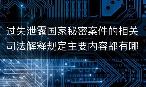 过失泄露国家秘密案件的相关司法解释规定主要内容都有哪些