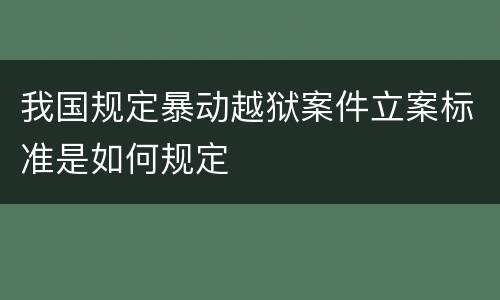 我国规定暴动越狱案件立案标准是如何规定