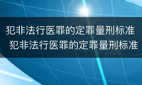 犯非法行医罪的定罪量刑标准 犯非法行医罪的定罪量刑标准是多少