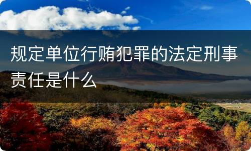 规定单位行贿犯罪的法定刑事责任是什么