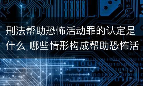 刑法帮助恐怖活动罪的认定是什么 哪些情形构成帮助恐怖活动罪