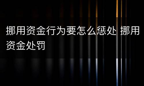 挪用资金行为要怎么惩处 挪用资金处罚