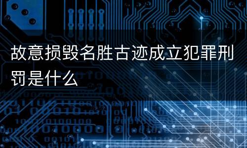 故意损毁名胜古迹成立犯罪刑罚是什么