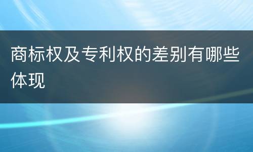 商标权及专利权的差别有哪些体现