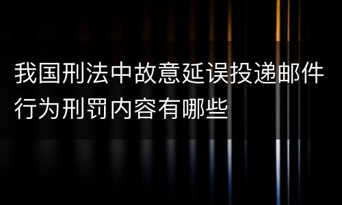 我国刑法中故意延误投递邮件行为刑罚内容有哪些