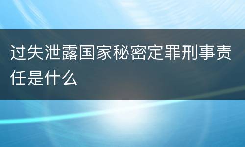 过失泄露国家秘密定罪刑事责任是什么