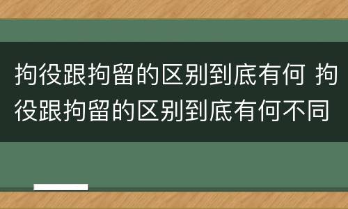 拘役跟拘留的区别到底有何 拘役跟拘留的区别到底有何不同