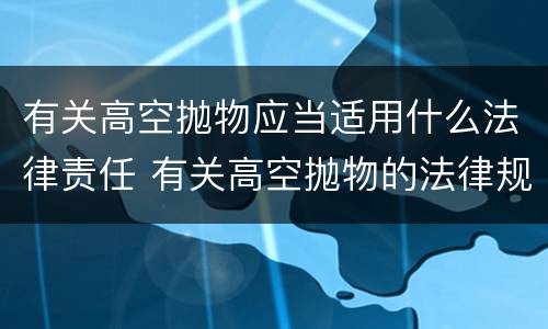 有关高空抛物应当适用什么法律责任 有关高空抛物的法律规定