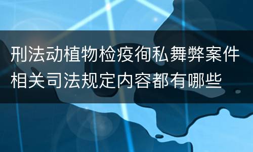 刑法动植物检疫徇私舞弊案件相关司法规定内容都有哪些