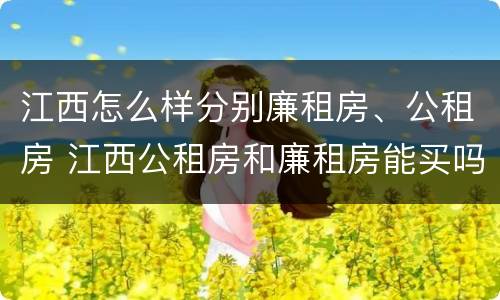 江西怎么样分别廉租房、公租房 江西公租房和廉租房能买吗