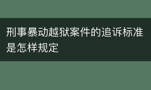 刑事暴动越狱案件的追诉标准是怎样规定