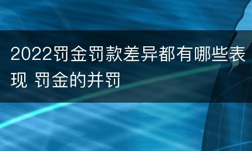 2022罚金罚款差异都有哪些表现 罚金的并罚
