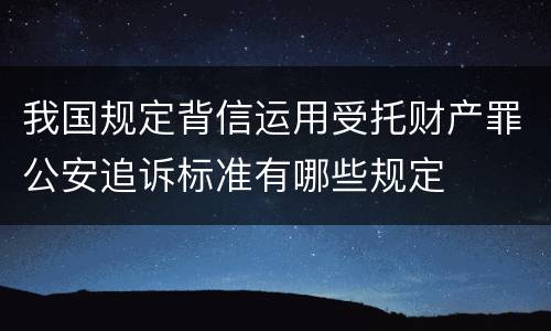 我国规定背信运用受托财产罪公安追诉标准有哪些规定