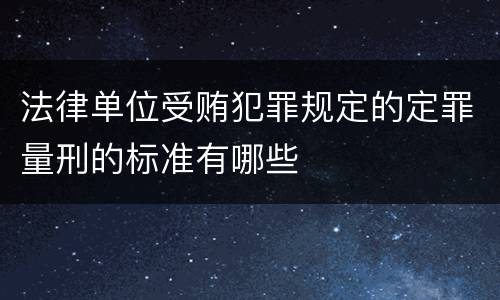 法律单位受贿犯罪规定的定罪量刑的标准有哪些
