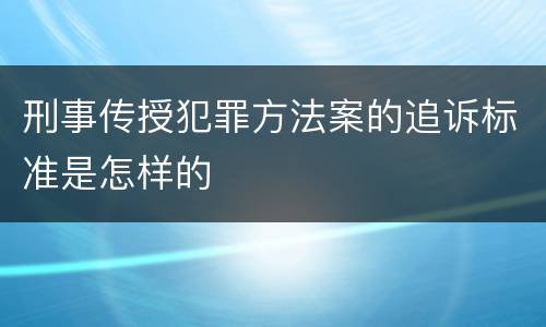 刑事传授犯罪方法案的追诉标准是怎样的