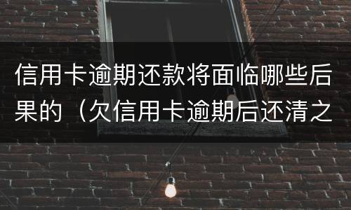 信用卡逾期还款将面临哪些后果的（欠信用卡逾期后还清之后有什么危害）