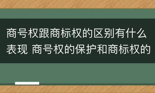 商号权跟商标权的区别有什么表现 商号权的保护和商标权的保护一样是全国性范围的