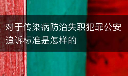 对于传染病防治失职犯罪公安追诉标准是怎样的