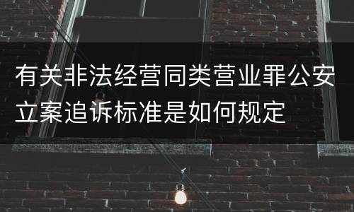 有关非法经营同类营业罪公安立案追诉标准是如何规定