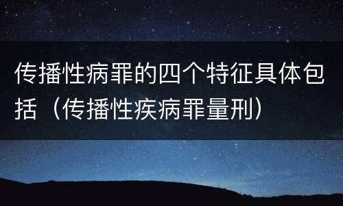传播性病罪的四个特征具体包括（传播性疾病罪量刑）