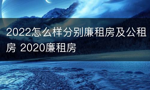 2022怎么样分别廉租房及公租房 2020廉租房