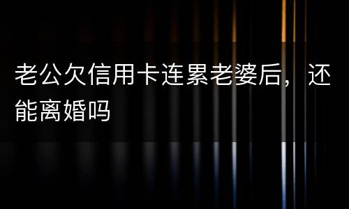 老公欠信用卡连累老婆后，还能离婚吗