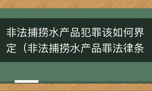 非法捕捞水产品犯罪该如何界定（非法捕捞水产品罪法律条款）