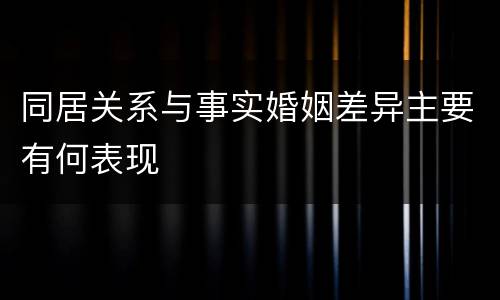 同居关系与事实婚姻差异主要有何表现