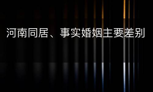 河南同居、事实婚姻主要差别