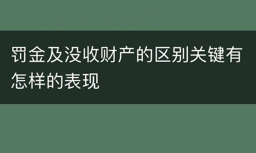 罚金及没收财产的区别关键有怎样的表现