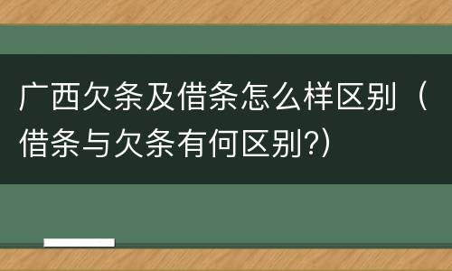 广西欠条及借条怎么样区别（借条与欠条有何区别?）