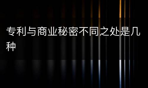 专利与商业秘密不同之处是几种