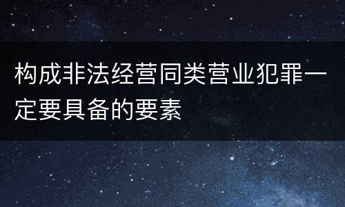 构成非法经营同类营业犯罪一定要具备的要素