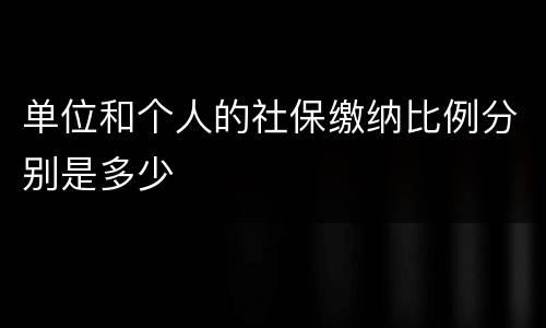 单位和个人的社保缴纳比例分别是多少