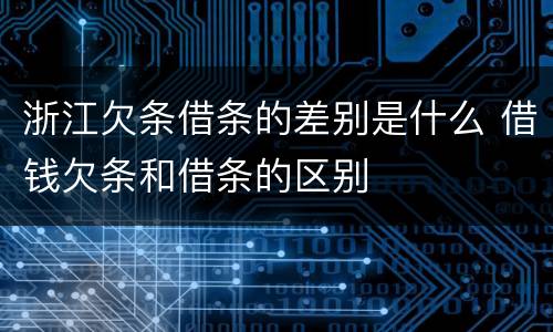 浙江欠条借条的差别是什么 借钱欠条和借条的区别
