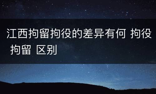 江西拘留拘役的差异有何 拘役 拘留 区别