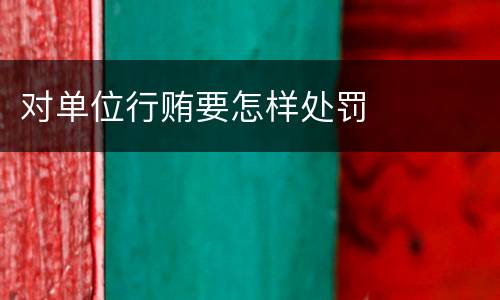 对单位行贿要怎样处罚