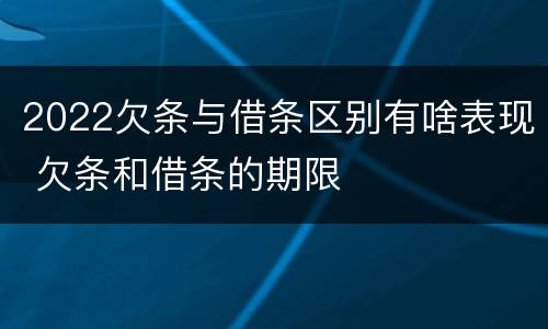 2022欠条与借条区别有啥表现 欠条和借条的期限
