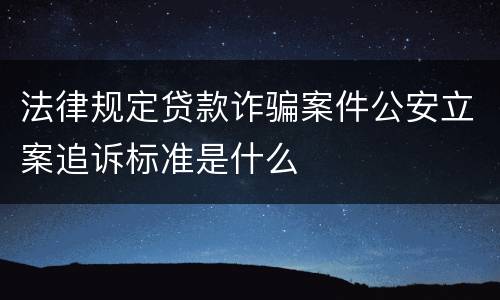 法律规定贷款诈骗案件公安立案追诉标准是什么
