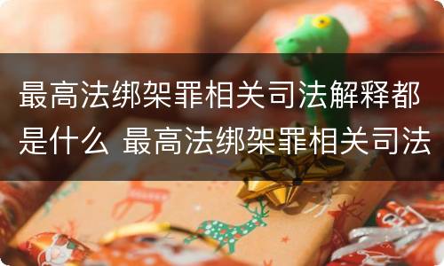 最高法绑架罪相关司法解释都是什么 最高法绑架罪相关司法解释都是什么罪名
