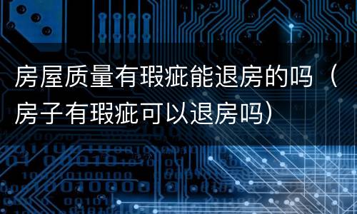房屋质量有瑕疵能退房的吗（房子有瑕疵可以退房吗）