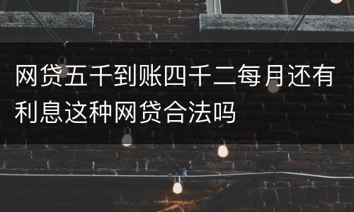 网贷五千到账四千二每月还有利息这种网贷合法吗
