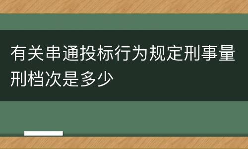 有关串通投标行为规定刑事量刑档次是多少