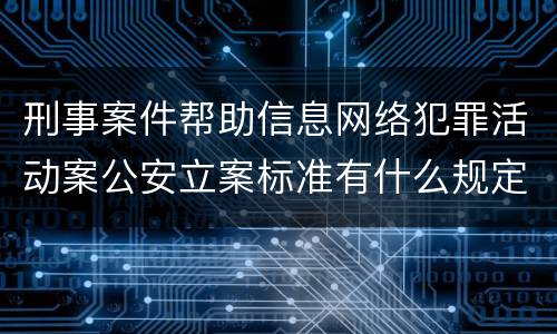 刑事案件帮助信息网络犯罪活动案公安立案标准有什么规定