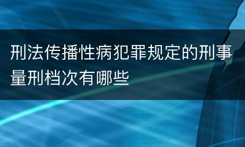 刑法传播性病犯罪规定的刑事量刑档次有哪些