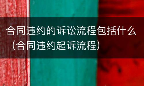 合同违约的诉讼流程包括什么（合同违约起诉流程）